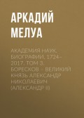 Академия наук. Биографии. 1724–2017. Том 3. Боресков – Великий князь Александр Николаевич (Александр II)