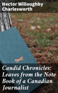 Candid Chronicles: Leaves from the Note Book of a Canadian Journalist