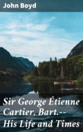 Sir George Étienne Cartier, Bart.--His Life and Times