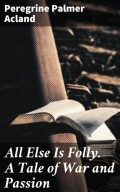 All Else Is Folly. A Tale of War and Passion