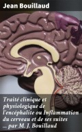 Traité clinique et physiologique de l'encéphalite ou Inflammation du cerveau et de ses suites ... par M. J. Bouillaud