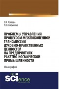 Проблемы управления процессом межпоколенной трансмиссии духовно-нравственных ценностей на предприятиях ракетно-космической промышленности. (Магистратура). Монография.