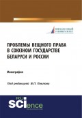 Проблемы вещного права в Союзном государстве Беларуси и России. (Монография)