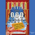 Leaving the OCD Circus - Your Big Ticket Out of Having to Control Every Little Thing (Unabridged)