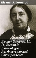 Eleanor Ormerod, LL. D., Economic Entomologist : Autobiography and Correspondence