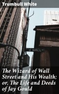 The Wizard of Wall Street and His Wealth; or, The Life and Deeds of Jay Gould