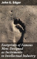 Footprints of Famous Men: Designed as Incitements to Intellectual Industry