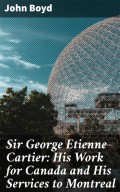 Sir George Etienne Cartier: His Work for Canada and His Services to Montreal