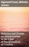 Delusion and Dream : an Interpretation in the Light of Psychoanalysis of Gradiva