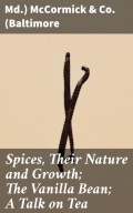 Spices, Their Nature and Growth; The Vanilla Bean; A Talk on Tea