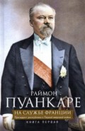 Пуанкаре. На службе Франции. Книга 1