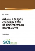 Охрана и защита семейных прав на постсоветском пространстве. (Бакалавриат, Магистратура). Монография.