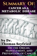 Summary of: Cancer as a Metabolic Disease by Dr. Thomas Seyfried. On the Origin, Management, and Prevention of Cancer.