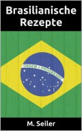 Brasilianische Rezepte, Vorspeisen, Hauptgerichte, Desserts und Backen