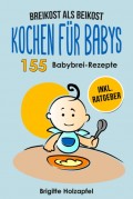 Breikost als Beikost - Kochen für Babys: 155 Babybrei Rezepte für eine gesunde Baby Nahrung