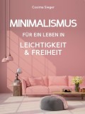 Minimalismus: DER NEUE MINIMALISMUS FÜR EIN LEBEN IN LEICHTIGKEIT UND FREIHEIT! Reduziert leben statt Chaos oder Hardcore Minimalismus!