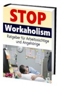 Stop Workaholism - Ratgeber für Arbeitssüchtige und Angehörige