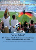 Die deutsche Fußball - Nationalmannschaft. Erfolge, Mythen, Geschichten, Daten und Fakten
