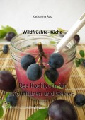 Wildfrüchte-Küche: Das Kochbuch für Konfitüren und Gelees