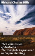 The Colonization of Australia : The Wakefield Experiment in Empire Building