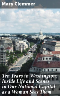 Ten Years in Washington: Inside Life and Scenes in Our National Capital as a Woman Sees Them