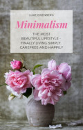 Minimalism The Most Beautiful Lifestyle - Finally Living Simply, Carefree and Happily