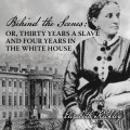 Behind the Scenes - Or, Thirty Years a Slave, and Four Years in the White House (Unabridged)