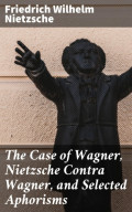 The Case of Wagner, Nietzsche Contra Wagner, and Selected Aphorisms