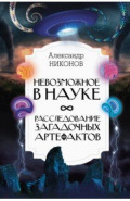 Невозможное в науке. Расследование загадочных артефактов