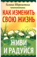 Как изменить свою жизнь. Живи и радуйся