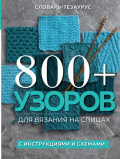 800+ узоров для вязания на спицах. Словарь-тезаурус с инструкциями и схемами