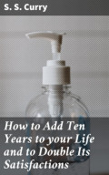 How to Add Ten Years to your Life and to Double Its Satisfactions