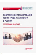Современное регулирование рынка труда и занятости в России – от теории к практике. Монография