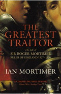 The Greatest Traitor. The Life of Sir Roger Mortimer, 1st Earl of March