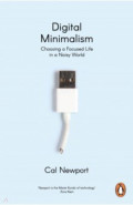 Digital Minimalism. Choosing a Focused Life in a Noisy World