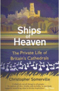 Ships Of Heaven. The Private Life of Britain’s Cathedrals