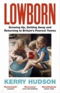 Lowborn. Growing Up, Getting Away and Returning to Britain’s Poorest Towns