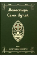 Монастырь семи лучей. Эзотерическая инженерия. Книга 3