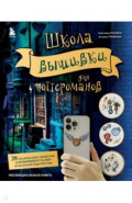 Школа вышивки для поттероманов. 28 магических сюжетов для вышивки гладью из вселенной Гарри Поттера