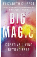 Big Magic. How to Live a Creative Life, and Let Go of Your Fear