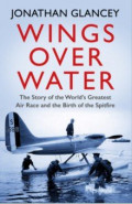Wings Over Water. The Story of the World’s Greatest Air Race and the Birth of the Spitfire