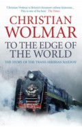 To the Edge of the World. The Story of the Trans-Siberian Railway