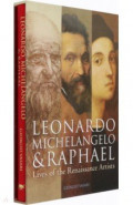 Leonardo, Michelangelo & Raphael. Lives of the Renaissance Artists