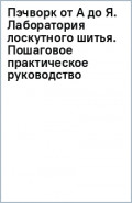 Пэчворк от А до Я. Лаборатория лоскутного шитья. Пошаговое практическое руководство