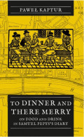 To Dinner and There Merry. On Food and Drink in Samuel Pepys’s Diary