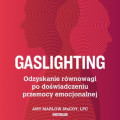 Gaslighting. Odzyskanie równowagi po doświadczeniu przemocy emocjonalnej