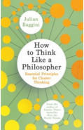How to Think Like a Philosopher. Essential Principles for Clearer Thinking