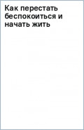 Как перестать беспокоиться и начать жить