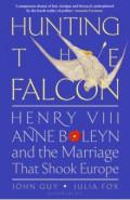 Hunting the Falcon. Henry VIII, Anne Boleyn and the Marriage That Shook Europe