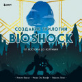 Создание трилогии BioShock. От Восторга до Колумбии